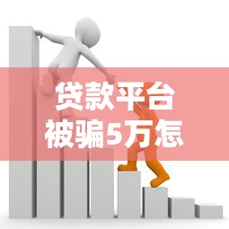 贷款平台被骗5万怎么办？5个关键步骤追回损失