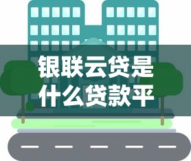 银联云贷是什么贷款平台？正规银行合作产品解析