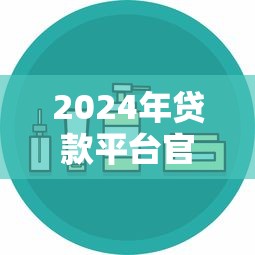 2024年贷款平台官方旗舰店推荐：正规安全低息渠道一览