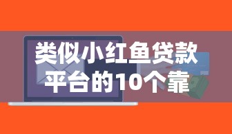 类似小红鱼贷款平台的10个靠谱选择！小额贷款用户必看指南