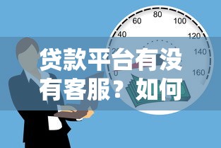 贷款平台有没有客服？如何快速联系并解决问题