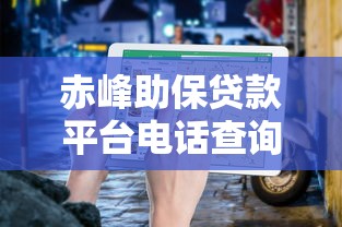 赤峰助保贷款平台电话查询及申请指南（最新联系方式汇总）