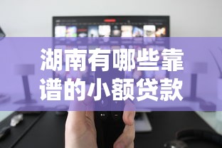 湖南有哪些靠谱的小额贷款平台？最新推荐名单来了