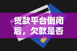贷款平台倒闭后，欠款是否仍需偿还？