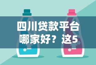 四川贷款平台哪家好？这5家正规靠谱渠道推荐！
