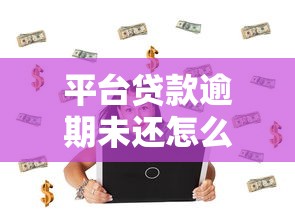 平台贷款逾期未还怎么办?后果与应对策略解析 平台贷款逾期未还怎么办?后果与应对策略解析