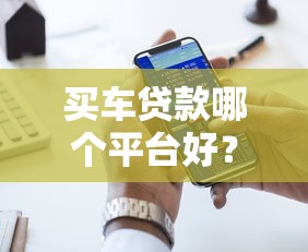 买车贷款哪个平台好？2023年五大靠谱平台推荐