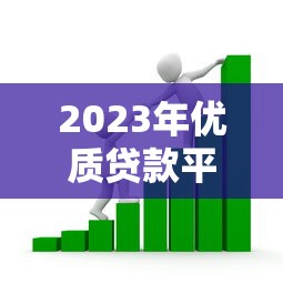 2023年优质贷款平台推荐：如何挑选靠谱的借贷渠道