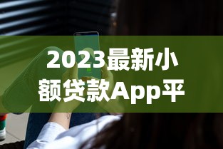2023最新小额贷款App平台推荐：正规安全快速到账