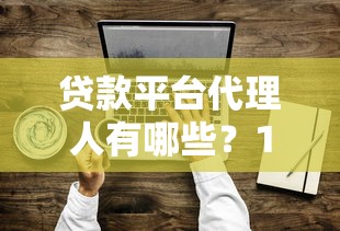 贷款平台代理人有哪些？10分钟看懂代理人类型与选择技巧