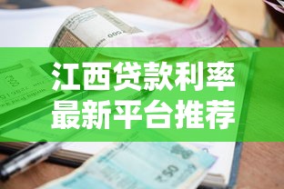 江西贷款利率最新平台推荐：2023年低息贷款渠道及申请攻略