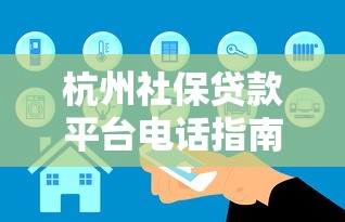 杭州社保贷款平台电话指南：快速获取低息贷款资源