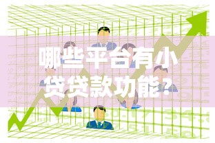 哪些平台有小贷贷款功能？2023年靠谱平台推荐