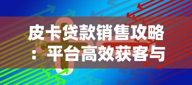 皮卡贷款销售攻略：平台高效获客与转化技巧