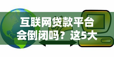 互联网贷款平台会倒闭吗？这5大风险你必须了解