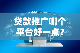 贷款推广哪个平台好一点？这5个靠谱渠道推荐