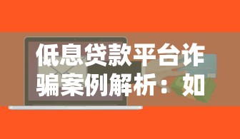 低息贷款平台诈骗案例解析：如何识别贷款陷阱保护财产安全