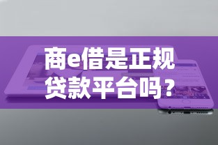 商e借是正规贷款平台吗？资质、利息、安全性全解析