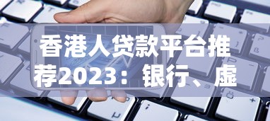 香港人贷款平台推荐2023：银行、虚拟银行及政府计划全解析