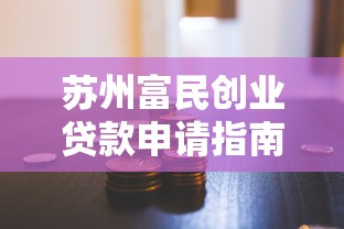 苏州富民创业贷款申请指南：创业者必看的低息融资攻略