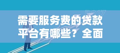 需要服务费的贷款平台有哪些？全面解析收费规则与避坑技巧