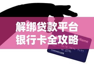 解绑贷款平台银行卡全攻略：步骤详解与风险防范