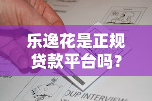 乐逸花是正规贷款平台吗？深度解析资质与用户真实反馈