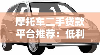 摩托车二手贷款平台推荐：低利率快速审批，轻松购车指南
