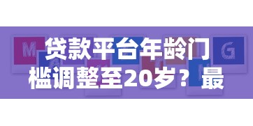 贷款平台年龄门槛调整至20岁？最新政策与用户指南解析