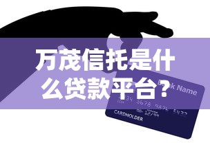 万茂信托是什么贷款平台？正规靠谱的借贷服务解析