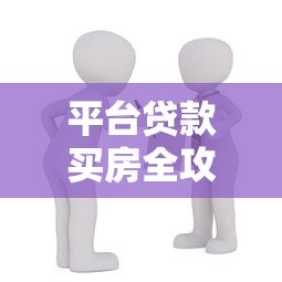 平台贷款买房全攻略：流程、风险与省钱技巧