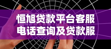恒旭贷款平台客服电话查询及贷款服务全解析