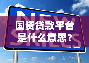 国资贷款平台是什么意思？10大优势解析与靠谱平台推荐