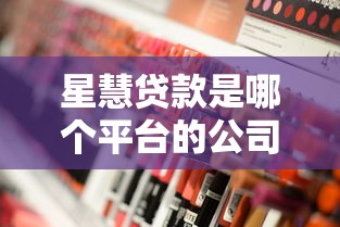星慧贷款是哪个平台的公司？深度解析这家贷款平台的正规性