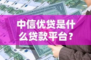 中信优贷是什么贷款平台？产品特点、申请条件及用户口碑解析