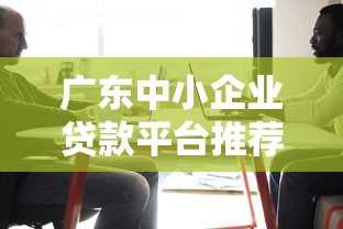 广东中小企业贷款平台推荐：快速申请攻略及常见问题解答