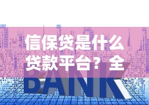 信保贷是什么贷款平台？全面解析申请条件、利息及优缺点