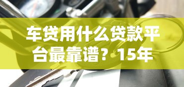 车贷用什么贷款平台最靠谱？15年从业者揭秘