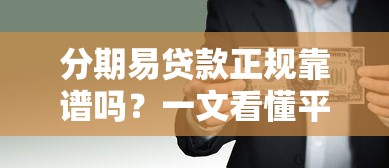 分期易贷款正规靠谱吗？一文看懂平台资质与安全风险