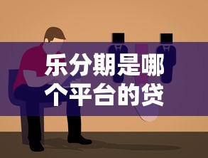 乐分期是哪个平台的贷款？平台背景、申请条件及使用指南解析