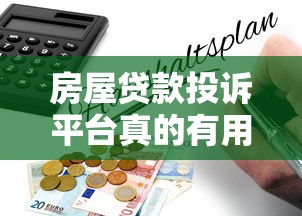 房屋贷款投诉平台真的有用吗？用户投诉指南与避坑建议