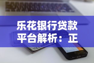 乐花银行贷款平台解析：正规靠谱吗？利息额度全测评