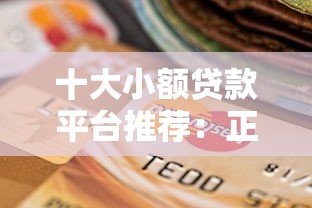 十大小额贷款平台推荐：正规靠谱、快速到账的选择