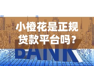 小橙花是正规贷款平台吗？深度解析资质与用户口碑
