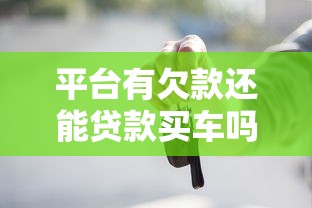 平台有欠款还能贷款买车吗？详解申请条件与注意事项
