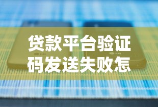 贷款平台验证码发送失败怎么办？5种解决方法快速搞定