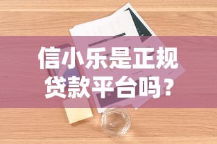 信小乐是正规贷款平台吗？深度解析资质与用户真实评价