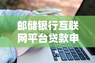 邮储银行互联网平台贷款申请指南：流程、条件及优势解析