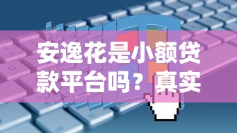 安逸花是小额贷款平台吗？真实评测+申请条件全解析