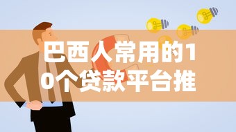 巴西人常用的10个贷款平台推荐及申请攻略